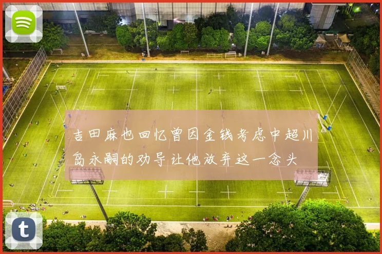 吉田麻也回忆曾因金钱考虑中超川岛永嗣的劝导让他放弃这一念头
