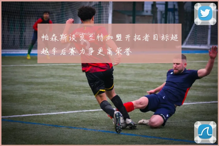 帕森斯谈莫兰特加盟开拓者目标超越季后赛力争更高荣誉