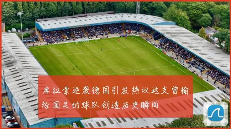库拉索逆袭德国引发热议这支曾输给国足的球队创造历史瞬间